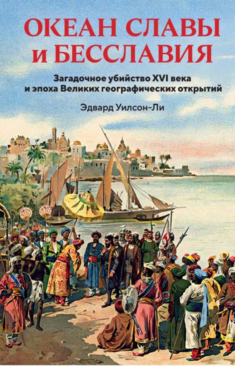 Книга «Океан славы и бесславия. Загадочное убийство XVI века и эпоха Великих географических открытий – Эдвард Уилсон-Ли»
