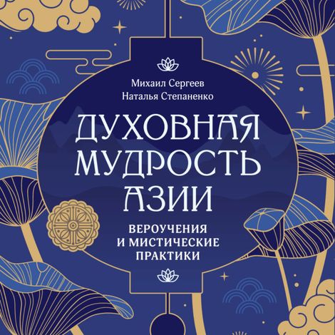 Аудиокнига «Духовная мудрость Азии. Вероучения и мистические практики – Михаил Сергеев, Наталья Степаненко»