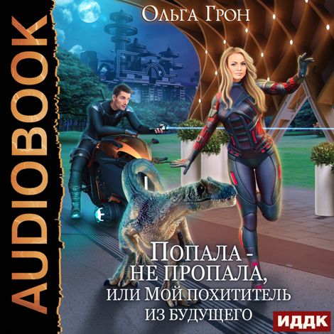Аудиокнига «Попала — не пропала, или Мой похититель из будущего – Ольга Грон»