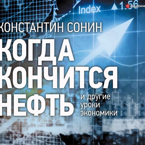 Аудиокнига «Когда кончится нефть и другие уроки экономики – Константин Сонин»