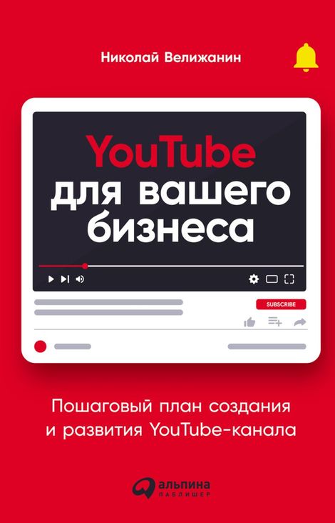 Книга «YouTube для вашего бизнеса. Пошаговый план создания и развития YouTube-канала – Николай Велижанин»