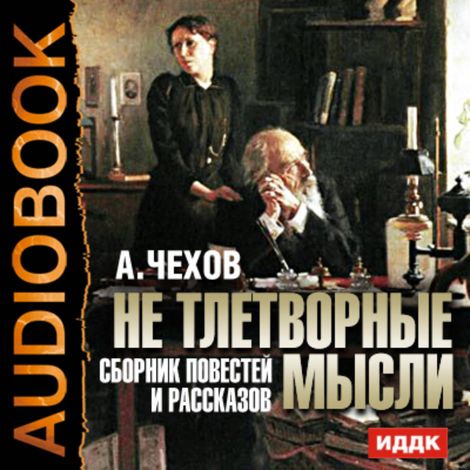 Аудиокнига «Не тлетворные мысли. Сборник повестей и рассказов – Антон Чехов»