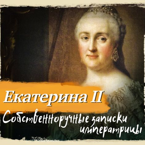 Аудиокнига «Собственноручные записки императрицы Екатерины II – Екатерина II Великая»