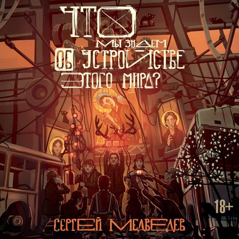 Аудиокнига «Что мы знаем об устройстве этого мира – Сергей Медведев»