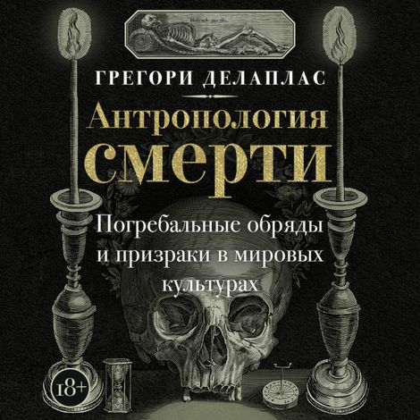 Аудиокнига «Антропология смерти. Погребальные обряды и призраки в мировых культурах – Грегори Делаплас»