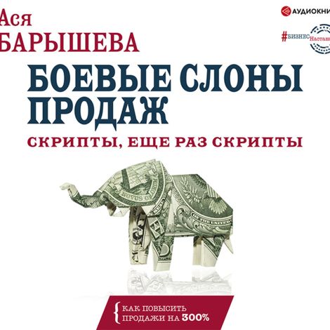 Аудиокнига «Боевые слоны продаж. Скрипты, еще раз скрипты – Ася Барышева»
