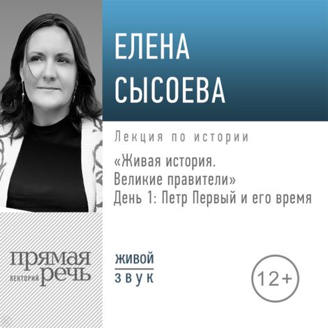 Аудиокнига «Живая история. Великие правители. День 1. Петр Первый и его время – Елена Сысоева»