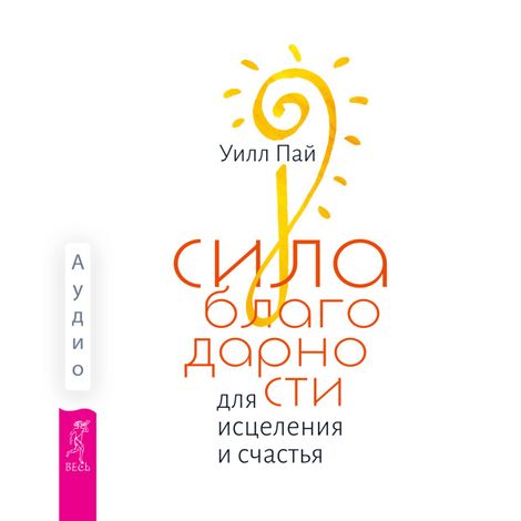 Аудиокнига «Сила благодарности для исцеления и счастья – Уилл Пай»
