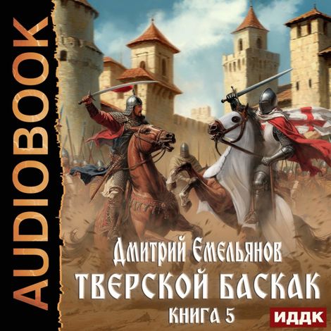 Аудиокнига «Тверской Баскак. Книга 5 – Дмитрий Емельянов»