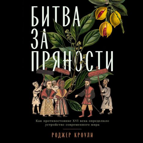 Аудиокнига «Битва за пряности. Как противостояние XVI века определило устройство современного мира – Роджер Кроули»