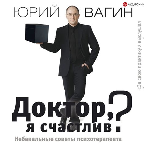 Аудиокнига «Доктор, я счастлив? Небанальные советы психотерапевта – Юрий Вагин»