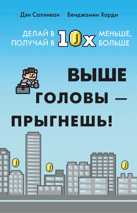 Книга «Выше головы — прыгнешь! Делай в 10х меньше, получай в 10х больше – Джей Салливан, Бенжамин Харди»