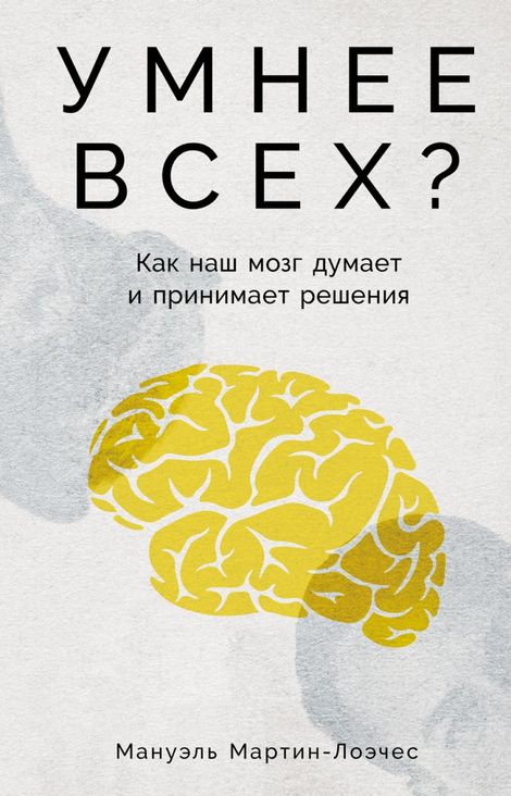 Книга «Умнее всех? Как наш мозг думает и принимает решения – Мануэль Мартин-Лоэчес»