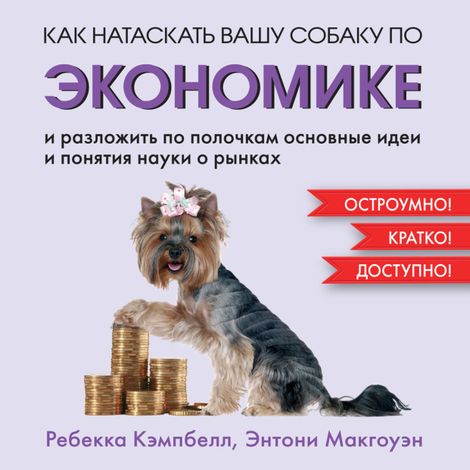 Аудиокнига «Как натаскать вашу собаку по ЭКОНОМИКЕ и разложить по полочкам основные идеи и понятия науки о рынках – Энтони Макгоуэн, Ребекка Кэмпбелл»