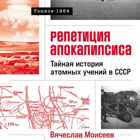 Аудиокнига «Репетиция апокалипсиса. Тайная история атомных учений в СССР. Тоцкое-1954 – Вячеслав Моисеев»