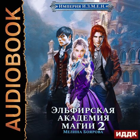 Аудиокнига «Империя И.З.М.Е.Н. Книга 3. Эльфирская академия магии 2 – Мелина Боярова»