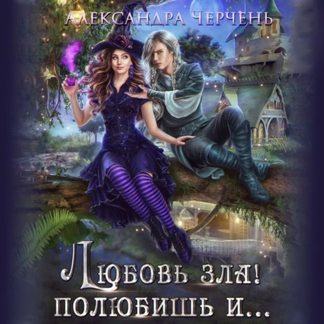Аудиокнига «Любовь зла! Полюбишь и... – Александра Черчень»