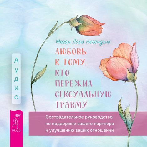 Аудиокнига «Любовь к тому, кто пережил сексуальную травму – Меган Лара Негенданк»