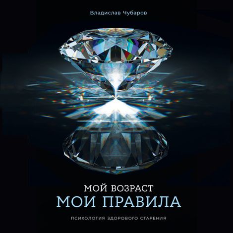 Аудиокнига «Мой возраст — мои правила. Психология здорового старения – Владислав Чубаров»
