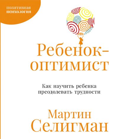 Аудиокнига «Ребенок-оптимист. Как научить ребенка преодолевать трудности – Мартин Селигман»