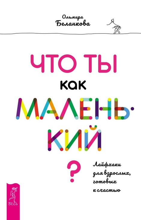 Книга «Что ты как маленький? Лайфхаки для взрослых, готовых к счастью – Ольмира Беланкова»