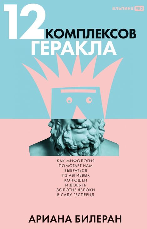 Книга «12 комплексов Геракла. Как мифология помогает нам выбраться из собственных Авгиевых конюшен и добыть золотые яблоки в саду Гесперид – Ариана Билеран»