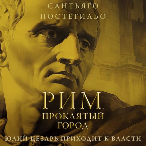 Аудиокнига «Рим, проклятый город. Юлий Цезарь приходит к власти – Сантьяго Постегильо»