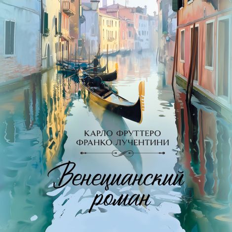 Аудиокнига «Венецианский роман – Карло Фруттеро, Франко Лучентини»