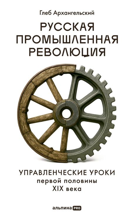 Книга «Русская промышленная революция. Управленческие уроки первой половины XIX века – Глеб Архангельский»
