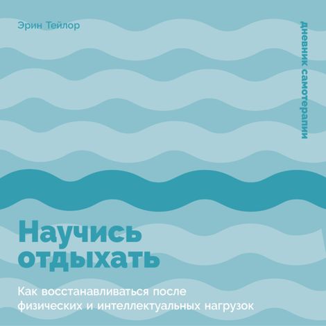 Аудиокнига «Научись отдыхать. Как восстанавливаться после физических и интеллектуальных нагрузок – Эрин Тейлор»