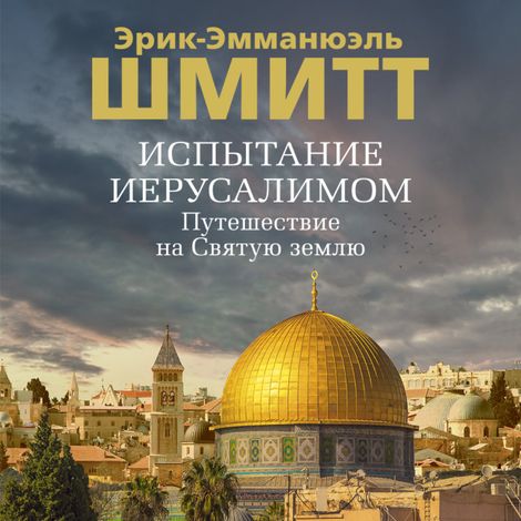Аудиокнига «Испытание Иерусалимом. Путешествие на Святую землю – Эрик-Эмманюэль Шмитт»