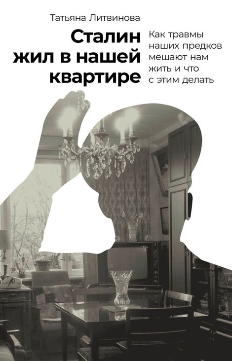 Книга «Сталин жил в нашей квартире. Как травмы наших предков мешают нам жить и что с этим делать – Татьяна Литвинова»