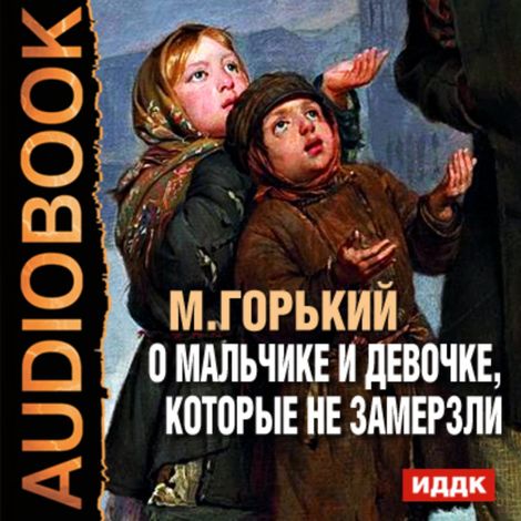 Аудиокнига «О мальчике и девочке, которые не замерзли – Максим Горький»