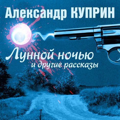 Аудиокнига «Лунной ночью и другие рассказы – Александр Куприн»