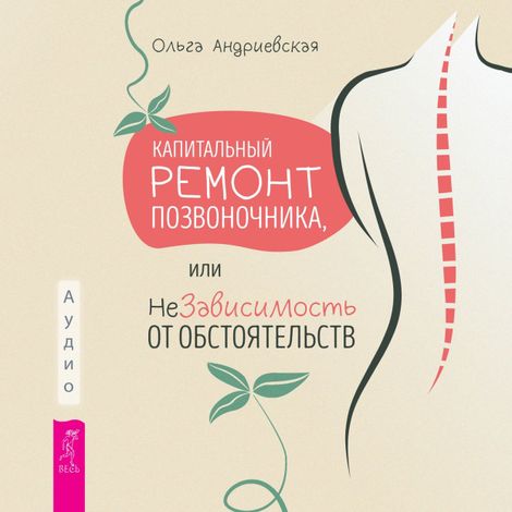 Аудиокнига «Капитальный ремонт позвоночника, или НеЗависимость от обстоятельств – Ольга Андриевская»