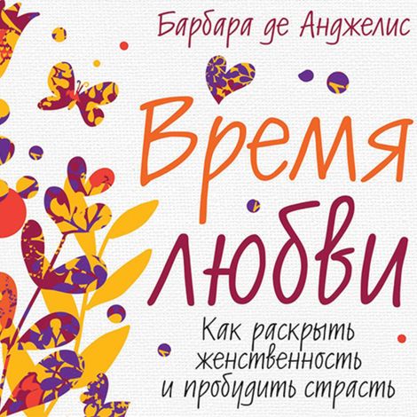 Аудиокнига «Время любви. Как раскрыть женственность и пробудить страсть – Барбара де Анджелис»