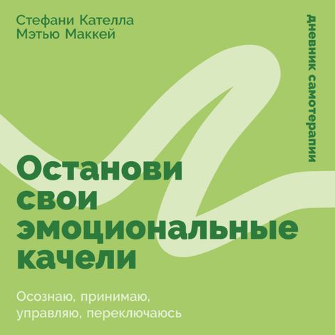 Аудиокнига «Останови свои эмоциональные качели. Осознаю, принимаю, управляю, переключаюсь – Стефани Кателла, Мэтью Маккей»