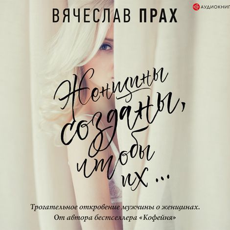 Аудиокнига «Женщины созданы, чтобы их… – Вячеслав Прах»