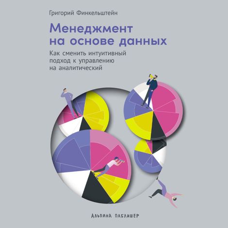 Аудиокнига «Менеджмент на основе данных. Как сменить интуитивный подход к управлению на аналитический – Григорий Финкельштейн»
