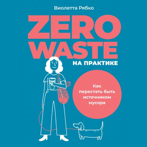 Аудиокнига «Zero waste на практике. Как перестать быть источником мусора – Виолетта Рябко»