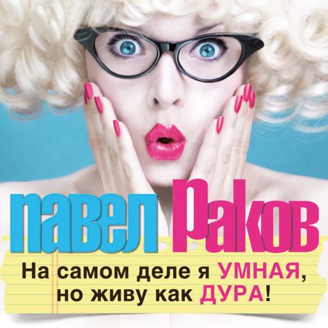 Аудиокнига «На самом деле я умная, но живу как дура! – Павел Раков»