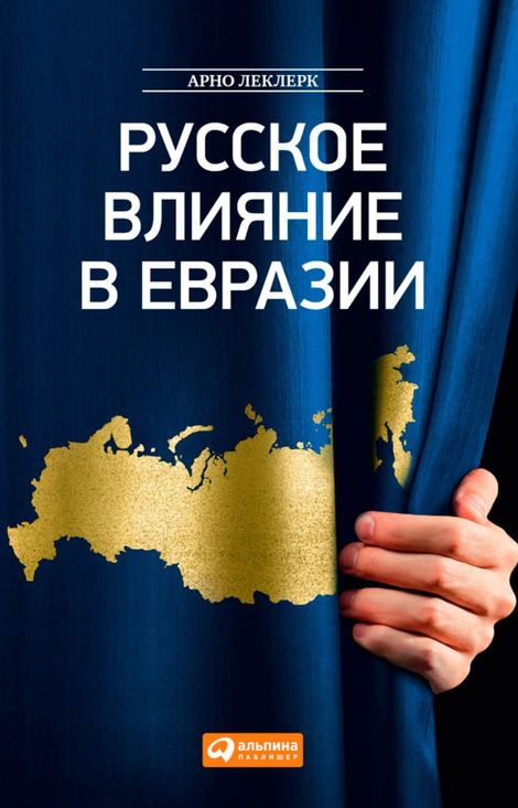 Книга «Русское влияние в Евразии: Геополитическая история от становления государства до времен Путина – Арно Леклерк»