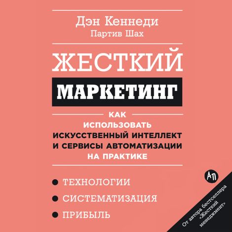 Аудиокнига «Жесткий маркетинг. Как использовать искусственный интеллект и сервисы автоматизации на практике – Партив Шах, Дэн Кеннеди»