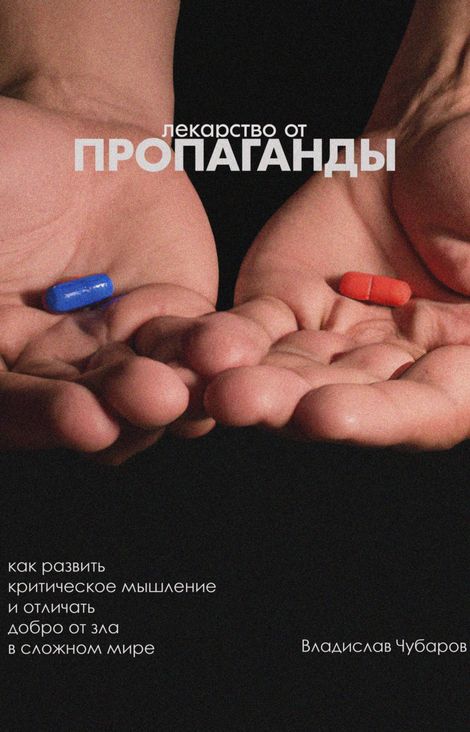 Книга «Лекарство от пропаганды. Как развить критическое мышление и отличать добро от зла в сложном мире – Владислав Чубаров»