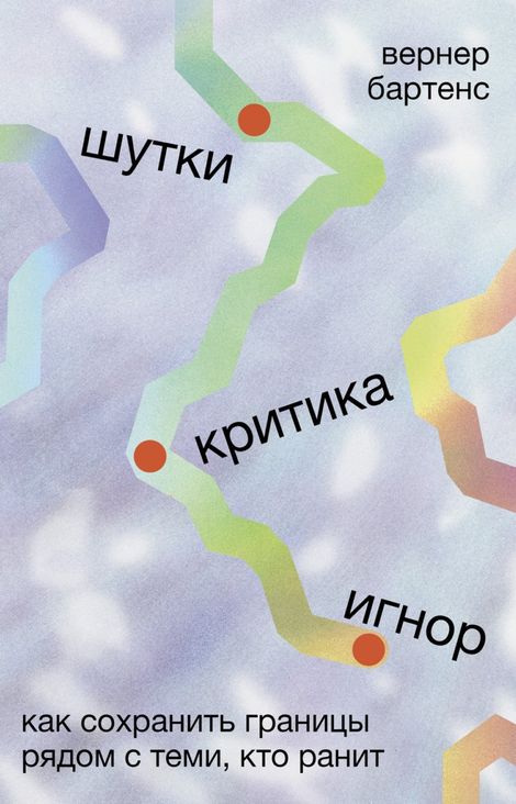 Книга «Шутки, критика, игнор. Как сохранить границы рядом с теми, кто ранит – Вернер Бартенс»