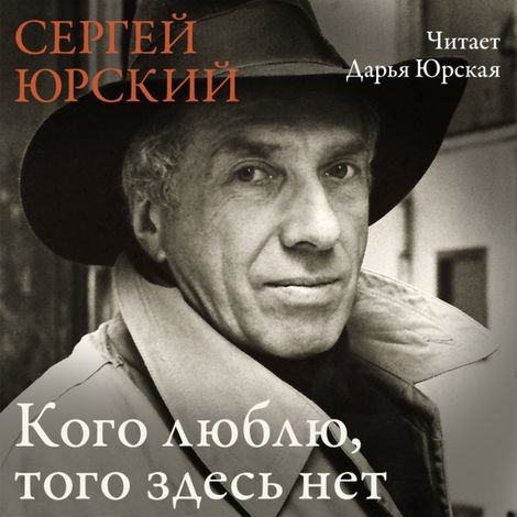 Аудиокнига «Кого люблю, того здесь нет – Сергей Юрский»