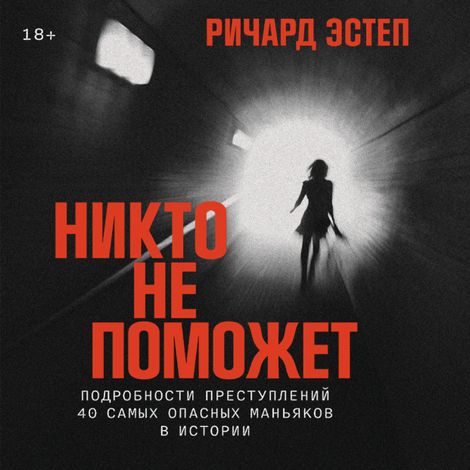 Аудиокнига «Никто не поможет. Подробности преступлений 40 самых опасных маньяков в истории – Ричард Эстеп»