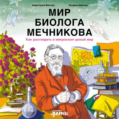 Аудиокнига «Мир биолога Мечникова. Как разглядеть в микроскоп целый мир – Полина Шевчук, Анастасия Волчок»