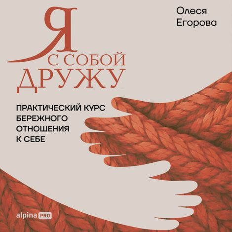 Аудиокнига «Я с собой дружу. Практический курс бережного отношения к себе – Олеся Егорова»