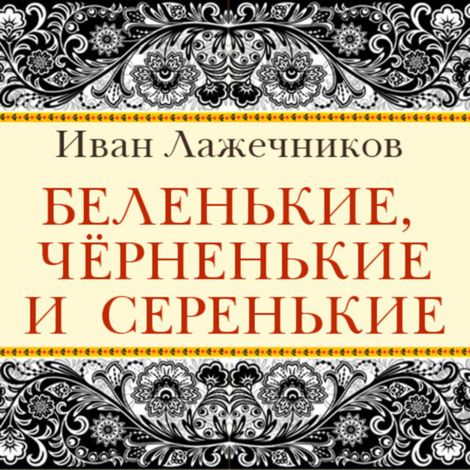 Аудиокнига «Беленькие, чёрненькие и серенькие – Иван Лажечников»
